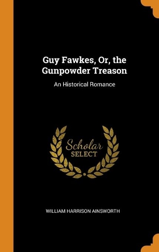 Guy Fawkes, Or, the Gunpowder Treason: An Historical Romance