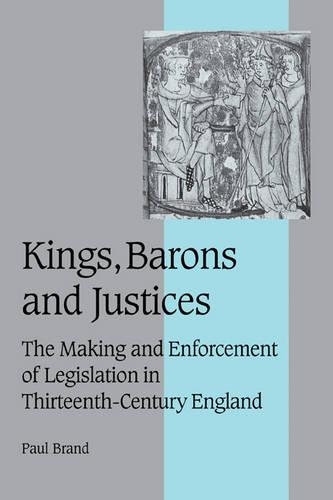 Kings, Barons and Justices: The Making and Enforcement of Legislation in Thirteenth-Century England(Series Number 56 Cambridge Studies in Medieval Life and Thought: Fourth Series)