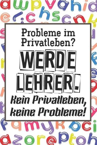Probleme im Privatleben? Werde Lehrer. Kein Privatleben, keine Probleme!: Liniertes DinA 5 Notizbuch für Lehrerinnen und Lehrer Notiz-Heft für Pädagogen