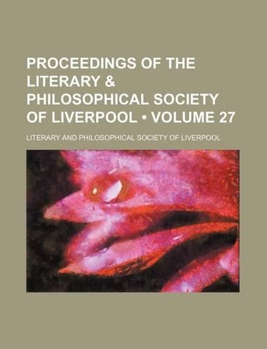 Proceedings of the Literary & Philosophical Society of Liverpool (Volume 27): (English)