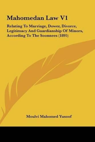 Mahomedan Law V1: Relating To Marriage, Dower, Divorce, Legitimacy And Guardianship Of Minors, According To The Soonnees (1895)(English)