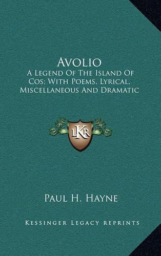 Avolio: A Legend Of The Island Of Cos; With Poems, Lyrical, Miscellaneous And Dramatic(English)