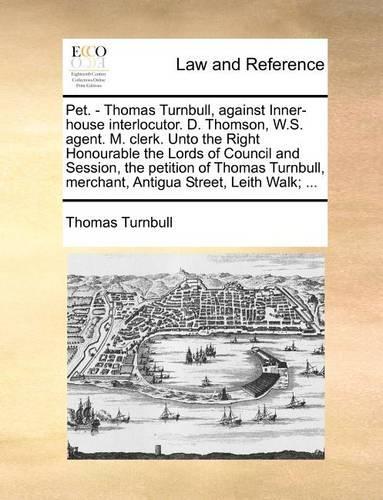 Pet. - Thomas Turnbull, against Inner-house interlocutor. D. Thomson, W.S. agent. M. clerk. Unto the Right Honourable the Lords of Council and Session, the petition of Thomas Turnbull, merchant, Antigua Street, Leith Walk; ...: (English)