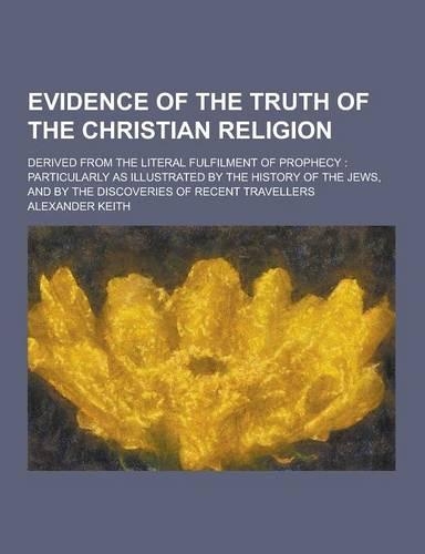 Evidence of the Truth of the Christian Religion; Derived from the Literal Fulfilment of Prophecy