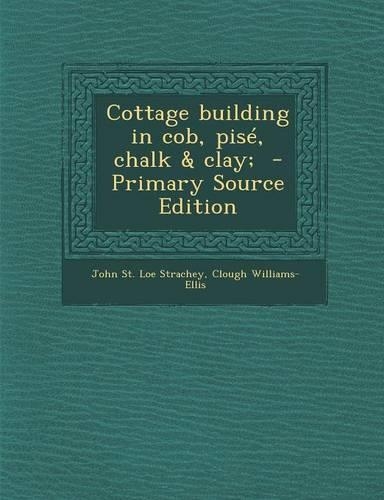 Cottage Building in Cob, Pise, Chalk & Clay; - Primary Source Edition: (English)