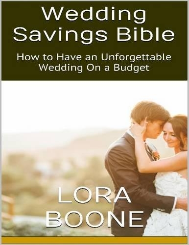 Wedding Savings Bible: How to Have an Unforgettable Wedding On a Budget