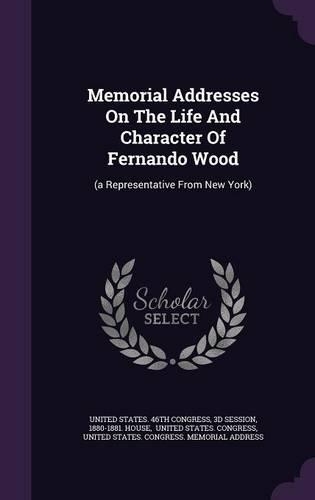 Memorial Addresses on the Life and Character of Fernando Wood