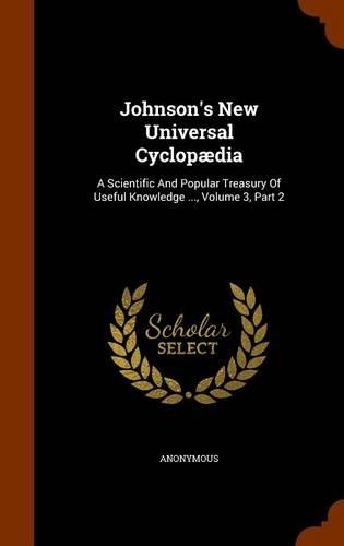 Johnson's New Universal Cyclopædia: A Scientific And Popular Treasury Of Useful Knowledge ..., Volume 3, Part 2(English)
