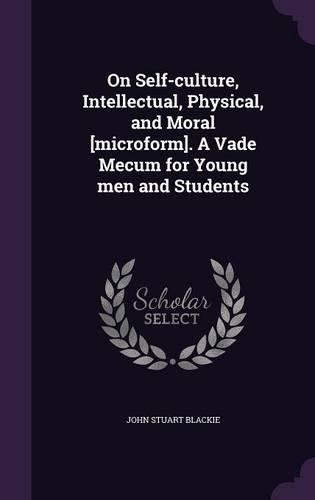 On Self-Culture, Intellectual, Physical, and Moral [Microform]. a Vade Mecum for Young Men and Students: (English)