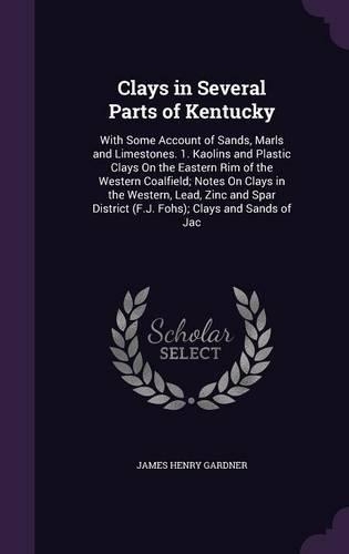 Clays in Several Parts of Kentucky: With Some Account of Sands, Marls and Limestones. 1. Kaolins and Plastic Clays On the Eastern Rim of the Western Coalfield; Notes On Clays in the We(English)