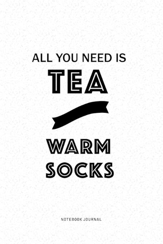 All You Need Is Tea And Warm Socks: A 6x9 Inch Matte Softcover QuoteJournal Notebook Diary With A Bold Text Font Cover Slogan and 120 Blank Lined Pages