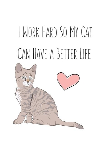 I Work Hard So My Cat Can Have a Better Life