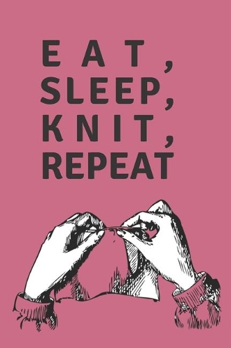 Eat Sleep Knit Repeat - Notebook: Knitting gifts for knitting lovers, women, grandma's, girls and her - Lined notebook/journal/diary/logbook