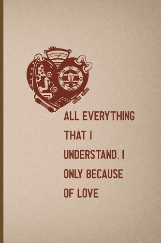 All, Everything That I Understand, I Understand Only Because Of Love