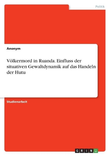 Völkermord in Ruanda. Einfluss der situativen Gewaltdynamik auf das Handeln der Hutu