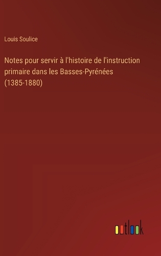 Notes pour servir à l'histoire de l'instruction primaire dans les Basses-Pyrénées (1385-1880)