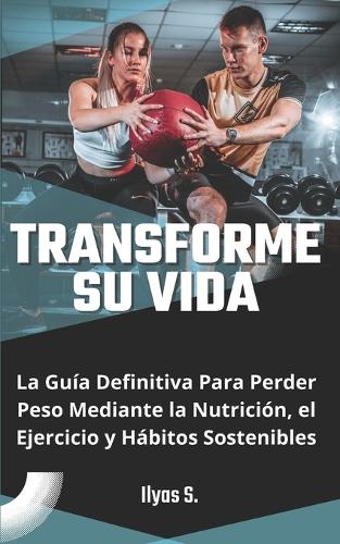 Transforme su vida: La guía definitiva para perder peso mediante la nutrición, el ejercicio y hábitos sostenibles