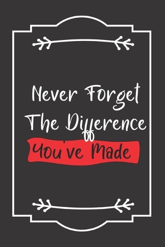 Never Forget The Difference You've Made