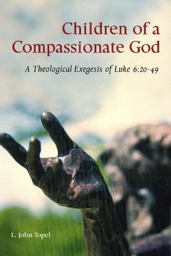Children of a Compassionate God: A Theological Exegesis of Luke 6(Scripture)