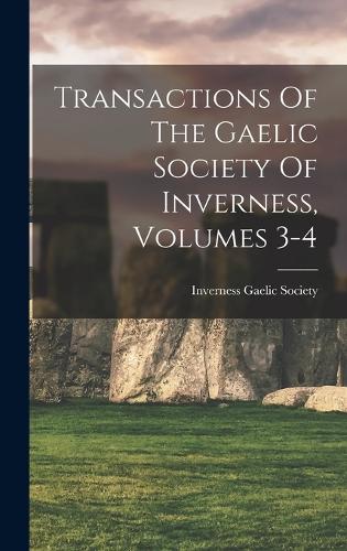 Transactions Of The Gaelic Society Of Inverness, Volumes 3-4