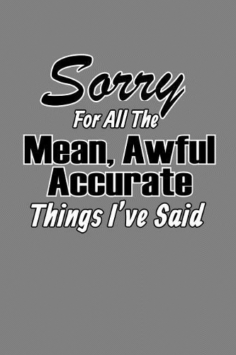 sorry For All The Mean Awful Accurate Things I'Ve said