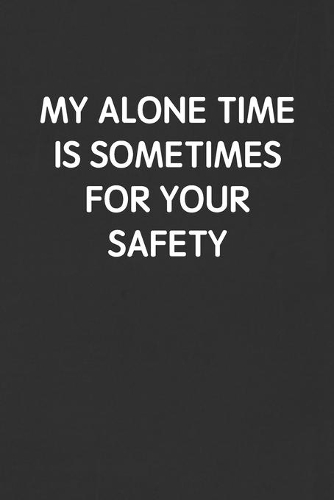 My Alone Time Is Sometimes for Your Safety