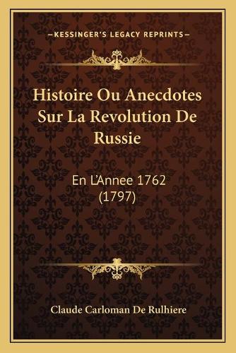 Histoire Ou Anecdotes Sur La Revolution De Russie: En L'Annee 1762 (1797)(French)