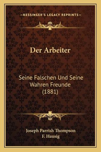 Der Arbeiter: Seine Falschen Und Seine Wahren Freunde (1881)(German)