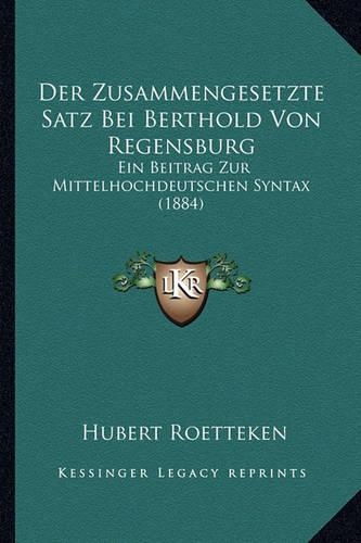 Der Zusammengesetzte Satz Bei Berthold Von Regensburg: Ein Beitrag Zur Mittelhochdeutschen Syntax (1884)(German)