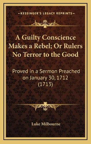 A Guilty Conscience Makes a Rebel; Or Rulers No Terror to the Good
