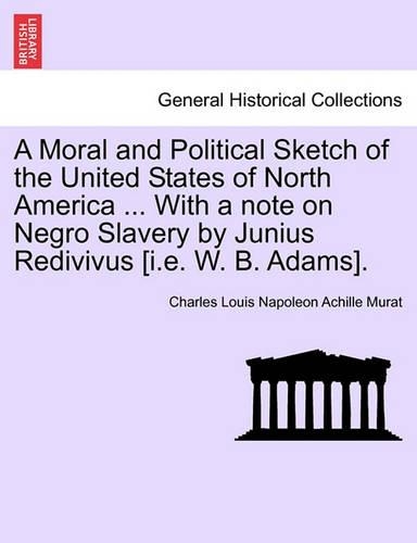 A Moral and Political Sketch of the United States of North America ... with a Note on Negro Slavery by Junius Redivivus [I.E. W. B. Adams].: (English)