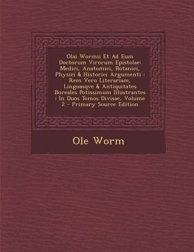 Olai Wormii Et Ad Eum Doctorum Virorum Epistolae: Medici, Anatomici, Botanici, Physici & Historici Argumenti: Rem Vero Literariam, Linguasqve & Antiquitates Boreales Potissimum Illustrantes: In Duos(Latin)