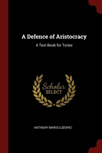 A Defence of Aristocracy: A Text Book for Tories