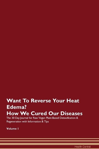 Want To Reverse Your Heat Edema? How We Cured Our Diseases. The 30 Day Journal for Raw Vegan Plant-Based Detoxification & Regeneration with Information & Tips Volume 1