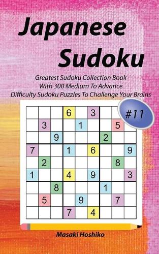 Japanese Sudoku #11: Greatest Sudoku Collection Book With 300 Medium To Advance Difficulty Sudoku Puzzles To Challenge Your Brains