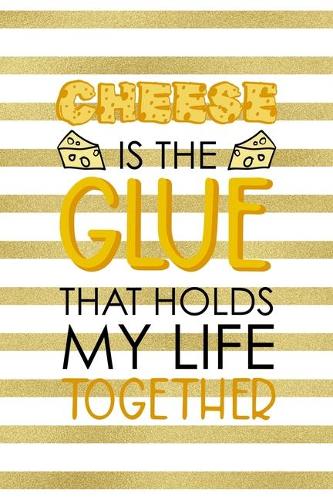 Cheese Is The Glue That Holds My Life Together.