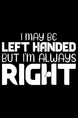 I May Be Left Handed But I'm Always Right