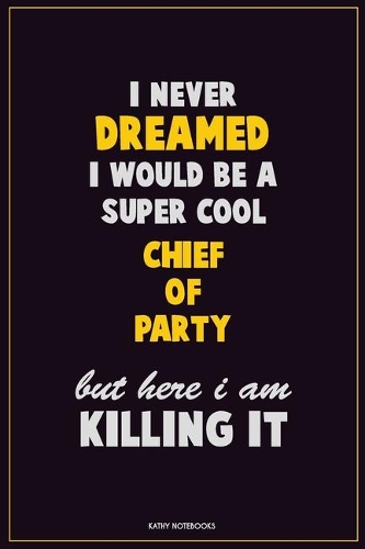 I Never Dreamed I would Be A Super Cool Chief of Party But Here I Am Killing It