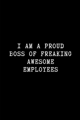 I Am a Proud Boss of Freaking Awesome Employees