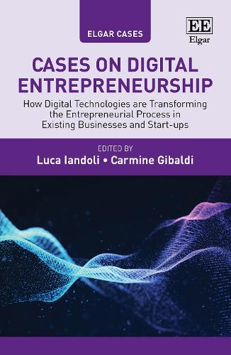 Cases on Digital Entrepreneurship: How Digital Technologies are Transforming the Entrepreneurial Process in Existing Businesses and Start-ups(Elgar Cases in Entrepreneurship)