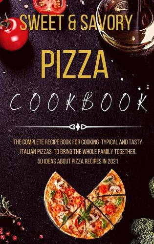 Sweet and Savory Pizza Cookbook
