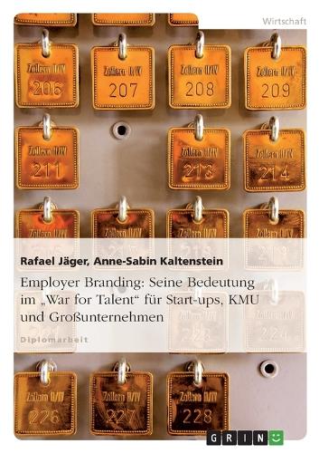 Employer Branding: Seine Bedeutung im "War for Talent" für Start-ups, KMU und Großunternehmen(German)