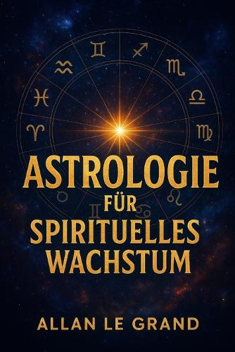 Astrologie Für Spirituelles Wachstum: Wie Sie die planetarischen Zyklen nutzen können, um Ihr spirituelles Wachstum in nur 10 Minuten pro Tag zu beschleunigen, OHNE lange Meditationen od(10 Astrologie de)