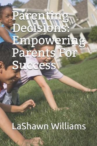 Parenting Decisions: Empowering Parents For Success(4 My Journey)