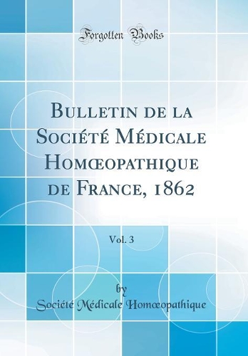 Bulletin de la Société Médicale Homopathique de France, 1862, Vol. 3 (Classic Reprint)