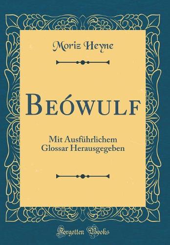 Beówulf: Mit Ausführlichem Glossar Herausgegeben (Classic Reprint)