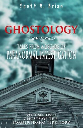 Ghostology: Ghosts of the Former Idaho Territory: Tales from a Decade of Paranormal Investigation(2 Ghostology)