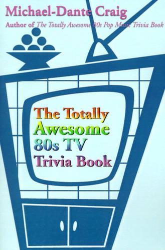 The Totally Awesome 80s TV Trivia Book