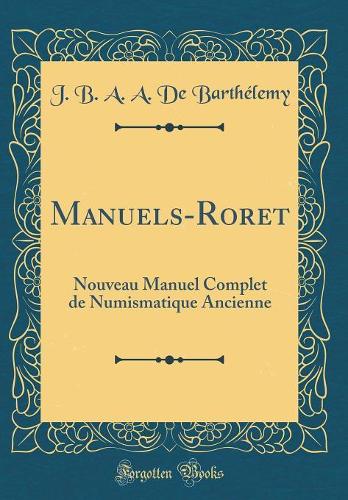 Manuels-Roret: Nouveau Manuel Complet de Numismatique Ancienne (Classic Reprint)