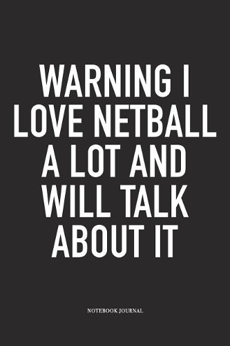 Warning I Love Netball A Lot And Will Talk About It